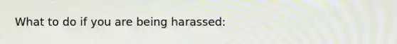 What to do if you are being harassed: