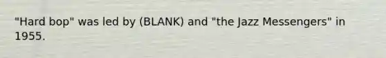 "Hard bop" was led by (BLANK) and "the Jazz Messengers" in 1955.