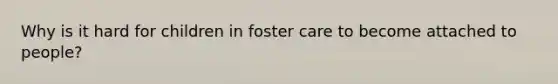 Why is it hard for children in foster care to become attached to people?