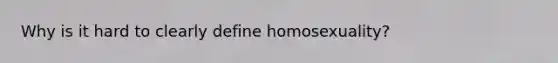 Why is it hard to clearly define homosexuality?