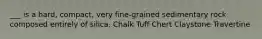 ___ is a hard, compact, very fine-grained sedimentary rock composed entirely of silica. Chalk Tuff Chert Claystone Travertine