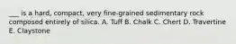 ___ is a hard, compact, very fine-grained sedimentary rock composed entirely of silica. A. Tuff B. Chalk C. Chert D. Travertine E. Claystone