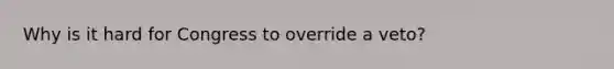 Why is it hard for Congress to override a veto?