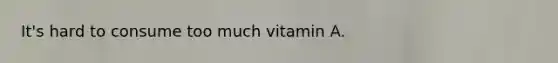 It's hard to consume too much vitamin A.