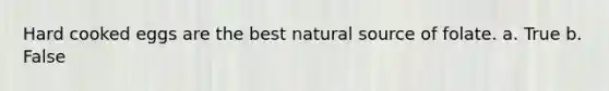 Hard cooked eggs are the best natural source of folate. a. True b. False