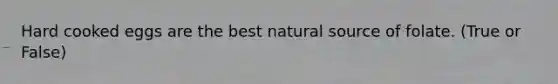 Hard cooked eggs are the best natural source of folate. (True or False)