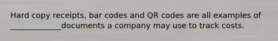 Hard copy receipts, bar codes and QR codes are all examples of _____________documents a company may use to track costs.