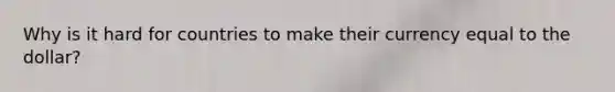 Why is it hard for countries to make their currency equal to the dollar?