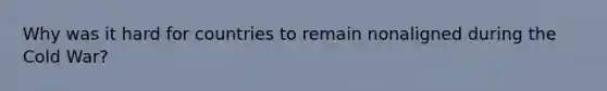Why was it hard for countries to remain nonaligned during the Cold War?
