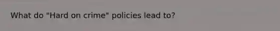 What do "Hard on crime" policies lead to?