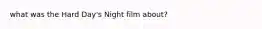 what was the Hard Day's Night film about?