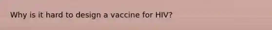 Why is it hard to design a vaccine for HIV?