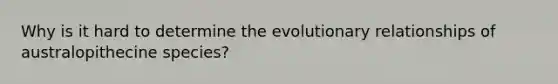 Why is it hard to determine the evolutionary relationships of australopithecine species?