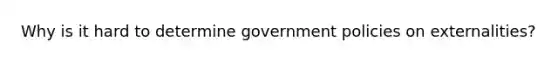 Why is it hard to determine government policies on externalities?