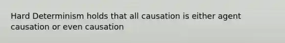 Hard Determinism holds that all causation is either agent causation or even causation