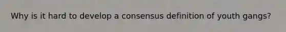 Why is it hard to develop a consensus definition of youth gangs?