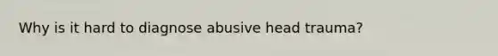Why is it hard to diagnose abusive head trauma?