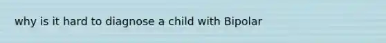 why is it hard to diagnose a child with Bipolar