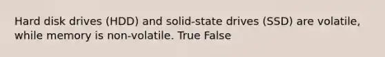 Hard disk drives (HDD) and solid-state drives (SSD) are volatile, while memory is non-volatile. True False