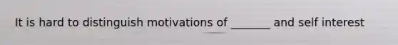 It is hard to distinguish motivations of _______ and self interest