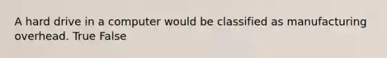 A hard drive in a computer would be classified as manufacturing overhead. True False