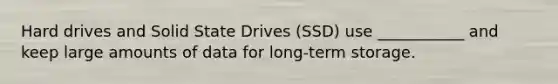 Hard drives and Solid State Drives (SSD) use ___________ and keep large amounts of data for long-term storage.