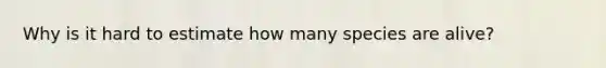 Why is it hard to estimate how many species are alive?