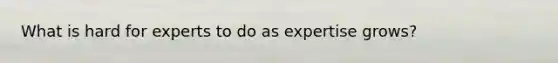 What is hard for experts to do as expertise grows?