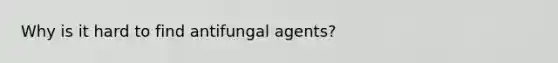 Why is it hard to find antifungal agents?