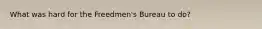 What was hard for the Freedmen's Bureau to do?