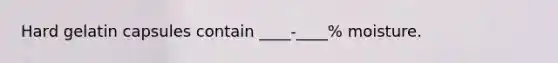 Hard gelatin capsules contain ____-____% moisture.