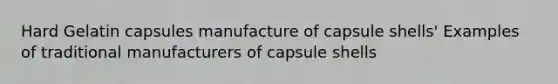 Hard Gelatin capsules manufacture of capsule shells' Examples of traditional manufacturers of capsule shells