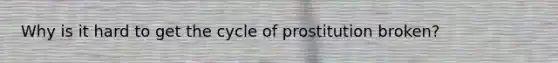 Why is it hard to get the cycle of prostitution broken?