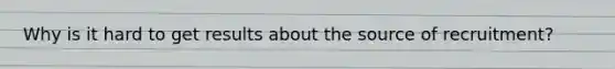 Why is it hard to get results about the source of recruitment?