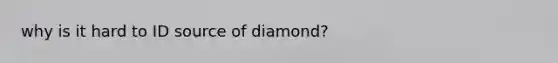 why is it hard to ID source of diamond?