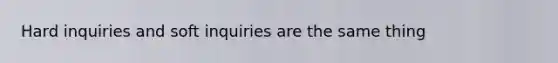 Hard inquiries and soft inquiries are the same thing