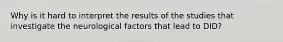 Why is it hard to interpret the results of the studies that investigate the neurological factors that lead to DID?