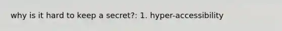 why is it hard to keep a secret?: 1. hyper-accessibility