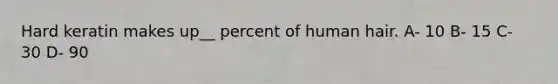Hard keratin makes up__ percent of human hair. A- 10 B- 15 C- 30 D- 90