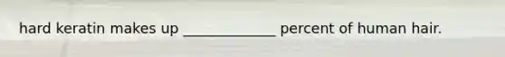 hard keratin makes up _____________ percent of human hair.