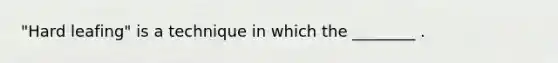 "Hard leafing" is a technique in which the ________ .