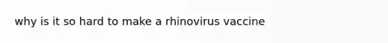 why is it so hard to make a rhinovirus vaccine