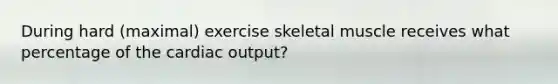 During hard (maximal) exercise skeletal muscle receives what percentage of the cardiac output?