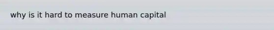 why is it hard to measure human capital