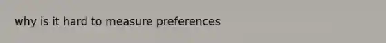 why is it hard to measure preferences