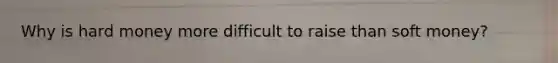 Why is hard money more difficult to raise than soft money?
