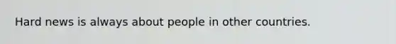 Hard news is always about people in other countries.