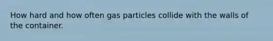 How hard and how often gas particles collide with the walls of the container.