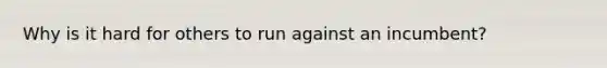 Why is it hard for others to run against an incumbent?