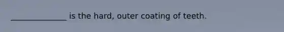 ______________ is the hard, outer coating of teeth.